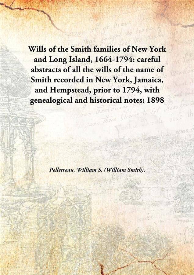 Wills of the Smith families of New York and Long Island, 1664-1794: careful abstracts of all the wills of the name of Smith r..     			Wills of the Smith families of New York and Long Island, 1664-1794: careful abstracts of all the wills of the name of Smith r..
