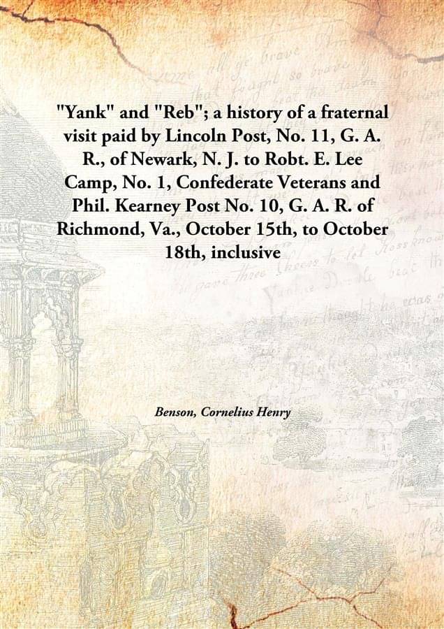 "Yank" and "Reb"; a history of a fraternal visit paid by Lincoln Post, No. 11, G. A. R., of Newark, N. J. to Robt. E. Lee Cam.. "Yank" and "Reb"; a history of a fraternal visit paid by Lincoln Post, No. 11, G. A. R., of Newark, N. J. to Robt. E. Lee Cam..