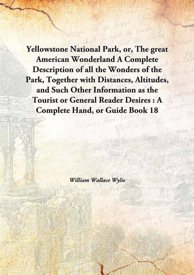     			Yellowstone National Park, or, The great American Wonderland A Complete Description of all the Wonders of the Park, Together ..