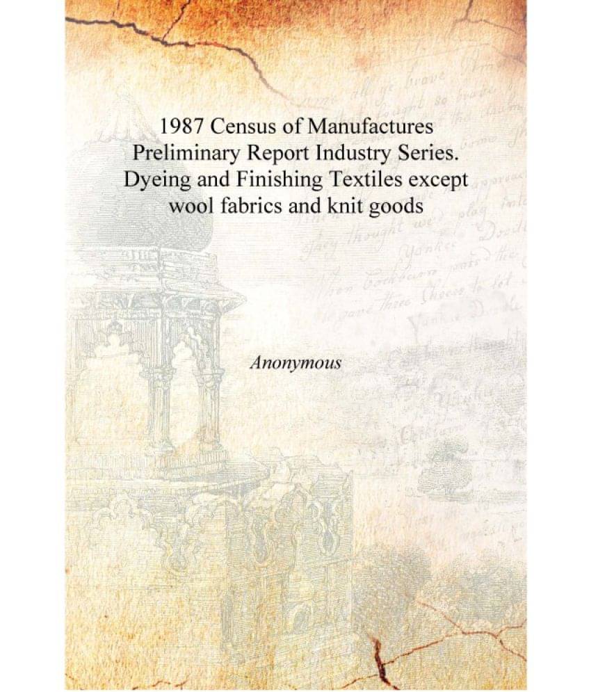     			1987 Census of Manufactures Preliminary Report Industry Series. Dyeing and Finishing Textiles except wool fabrics and knit goo..