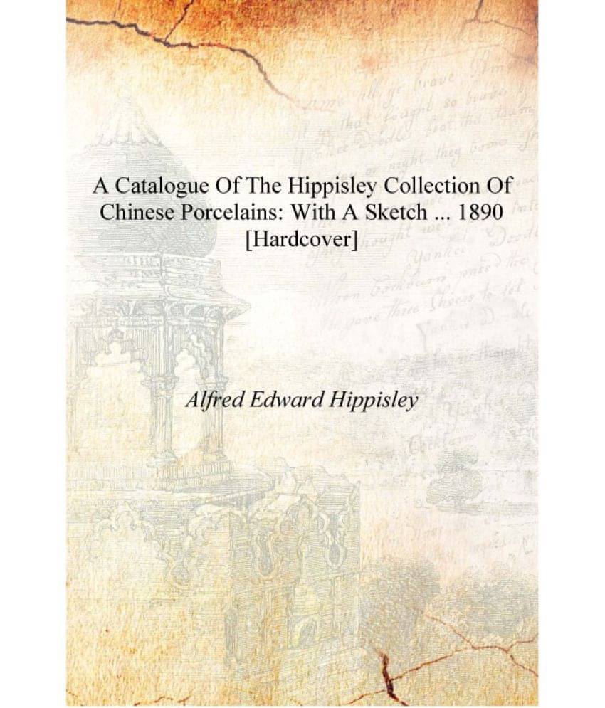     			A Catalogue of the Hippisley Collection of Chinese Porcelains: With a Sketch ... 1890 [Hardcover]