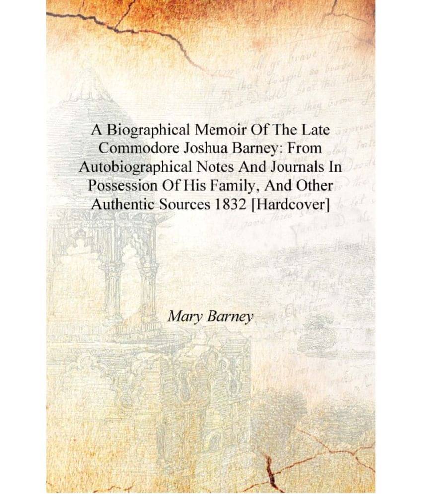 A biographical memoir of the late Commodore Joshua Barney: from autobiographical notes and journals in possession of his famil.. A biographical memoir of the late Commodore Joshua Barney: from autobiographical notes and journals in possession of his famil..