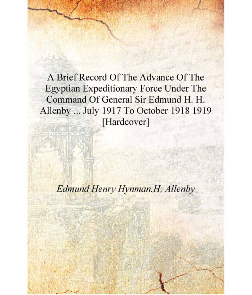 A brief record of the advance of the Egyptian expeditionary force under the command of General Sir Edmund H. H. Allenby ... Ju.. A brief record of the advance of the Egyptian expeditionary force under the command of General Sir Edmund H. H. Allenby ... Ju..