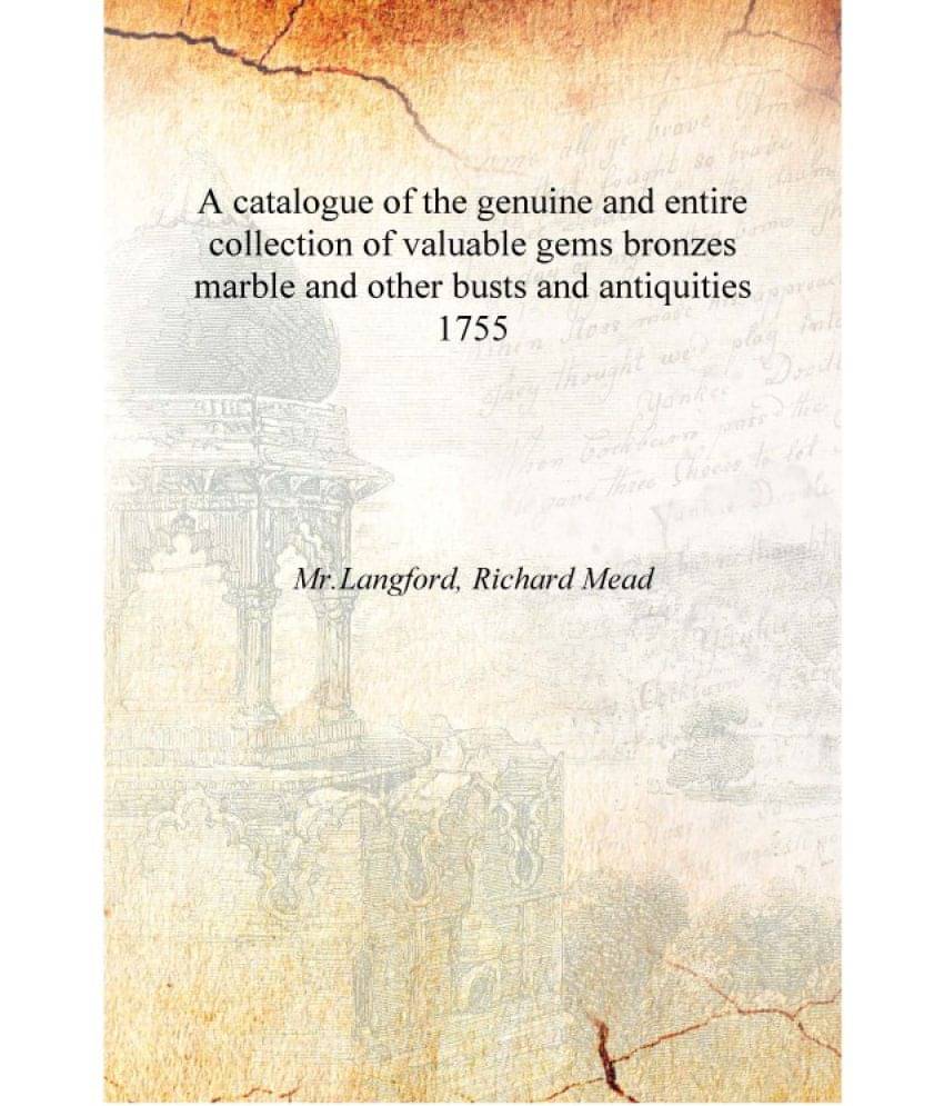 A catalogue of the genuine and entire collection of valuable gems bronzes marble and other busts and antiquities 1755 [Hardcov..     			A catalogue of the genuine and entire collection of valuable gems bronzes marble and other busts and antiquities 1755 [Hardcov..