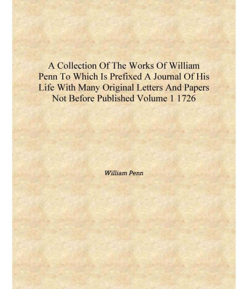     			A collection of the works of William Penn To which is prefixed a journal of his life with many original letters and papers not..