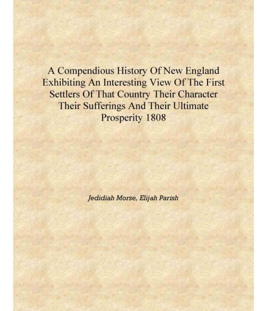 A compendious history of New England exhibiting an interesting view of the first settlers of that country their character thei.. A compendious history of New England exhibiting an interesting view of the first settlers of that country their character thei..