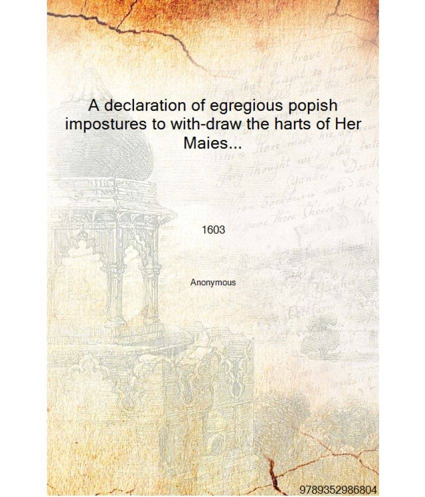 A declaration of egregious popish impostures to with-draw the harts of Her Maiesties subiects from their allegeance, and from .. A declaration of egregious popish impostures to with-draw the harts of Her Maiesties subiects from their allegeance, and from ..