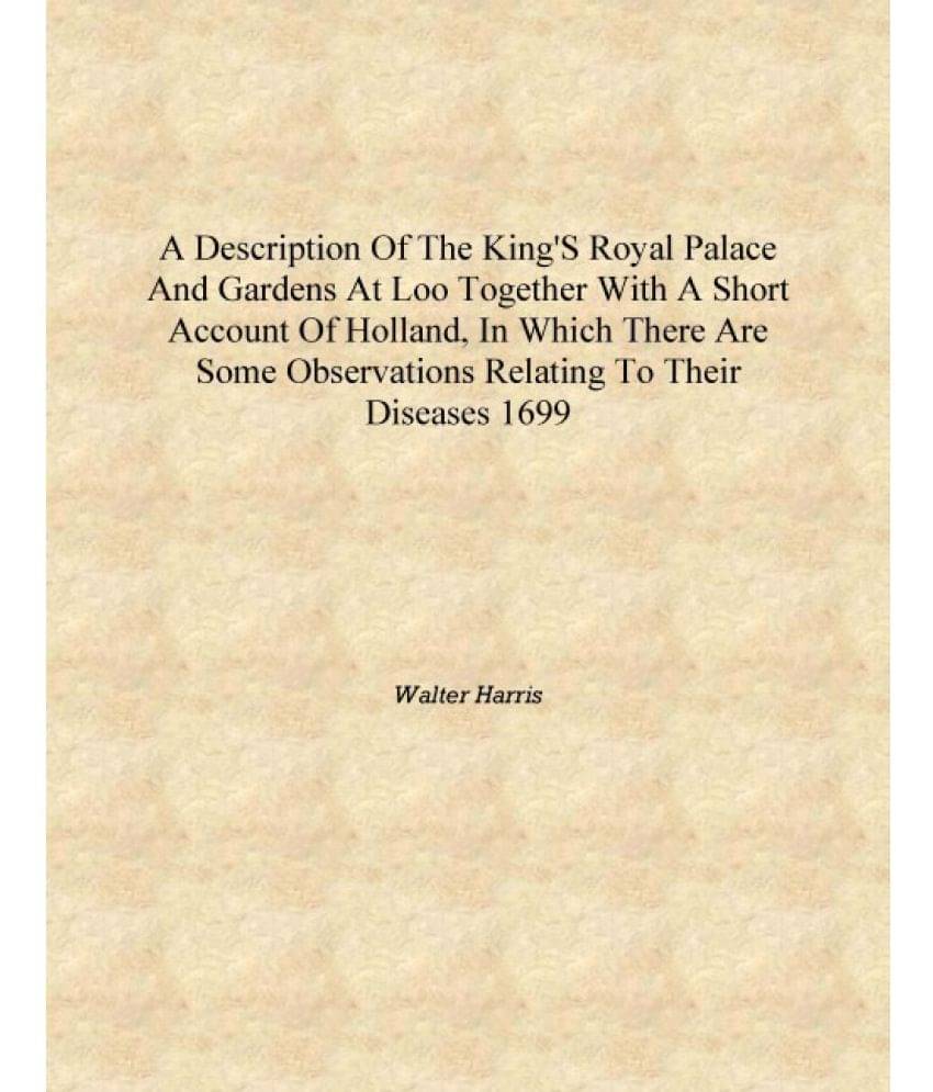 A description of the king's royal palace and gardens at Loo together with a short account of Holland, in which there are some .. A description of the king's royal palace and gardens at Loo together with a short account of Holland, in which there are some ..