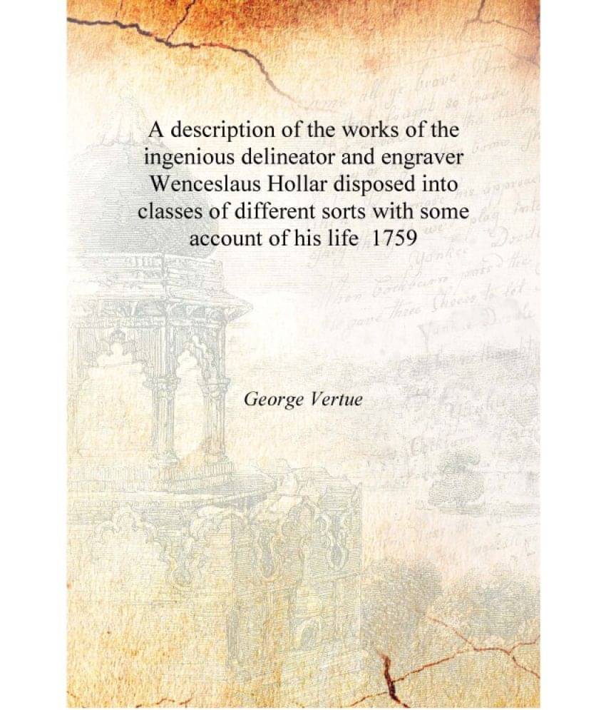 A description of the works of the ingenious delineator and engraver Wenceslaus Hollar disposed into classes of different sorts.. A description of the works of the ingenious delineator and engraver Wenceslaus Hollar disposed into classes of different sorts..