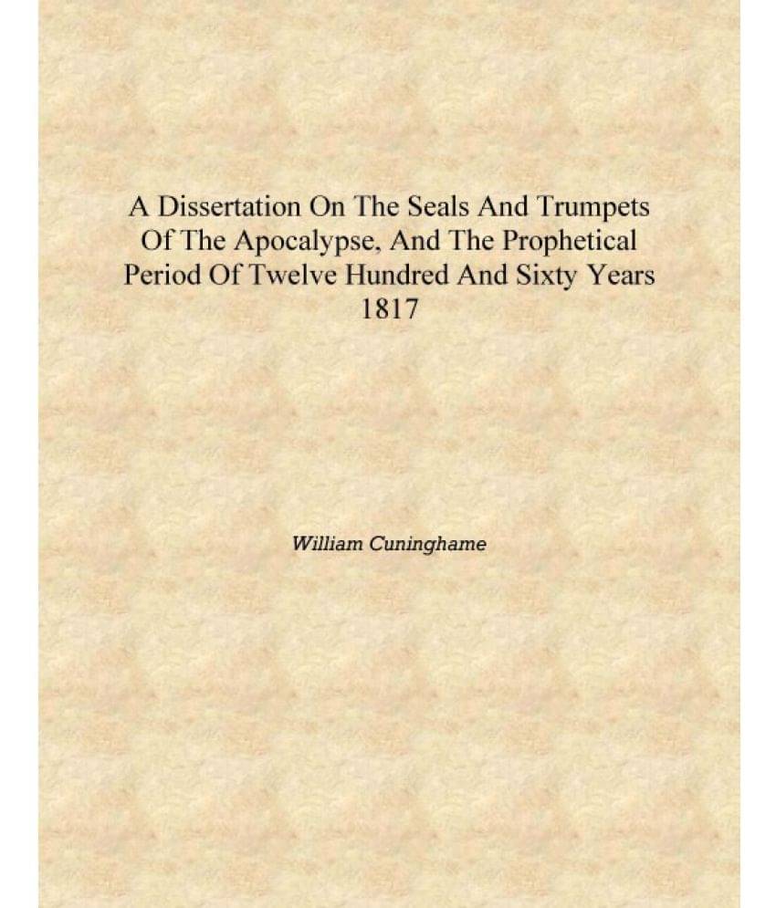 A dissertation on the seals and trumpets of the Apocalypse, and the prophetical period of twelve hundred and sixty years 1817 .. A dissertation on the seals and trumpets of the Apocalypse, and the prophetical period of twelve hundred and sixty years 1817 ..