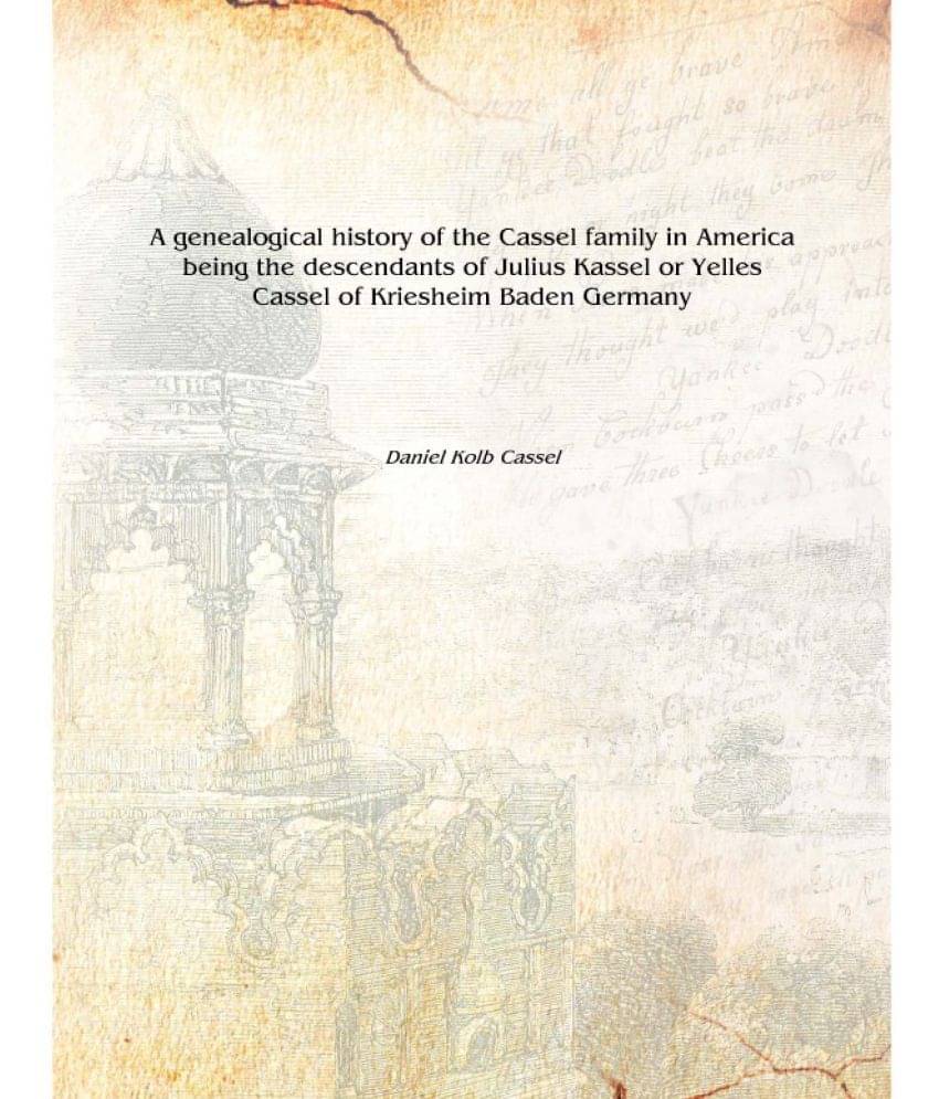 A genealogical history of the Cassel family in America being the descendants of Julius Kassel or Yelles Cassel of Kriesheim Ba.. A genealogical history of the Cassel family in America being the descendants of Julius Kassel or Yelles Cassel of Kriesheim Ba..