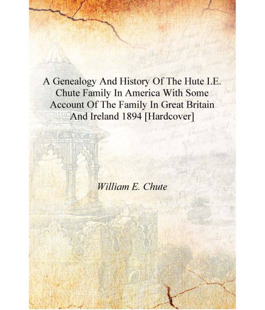 A genealogy and history of the Hute i.e. Chute family in America with some account of the family in Great Britain and Ireland ..     			A genealogy and history of the Hute i.e. Chute family in America with some account of the family in Great Britain and Ireland ..