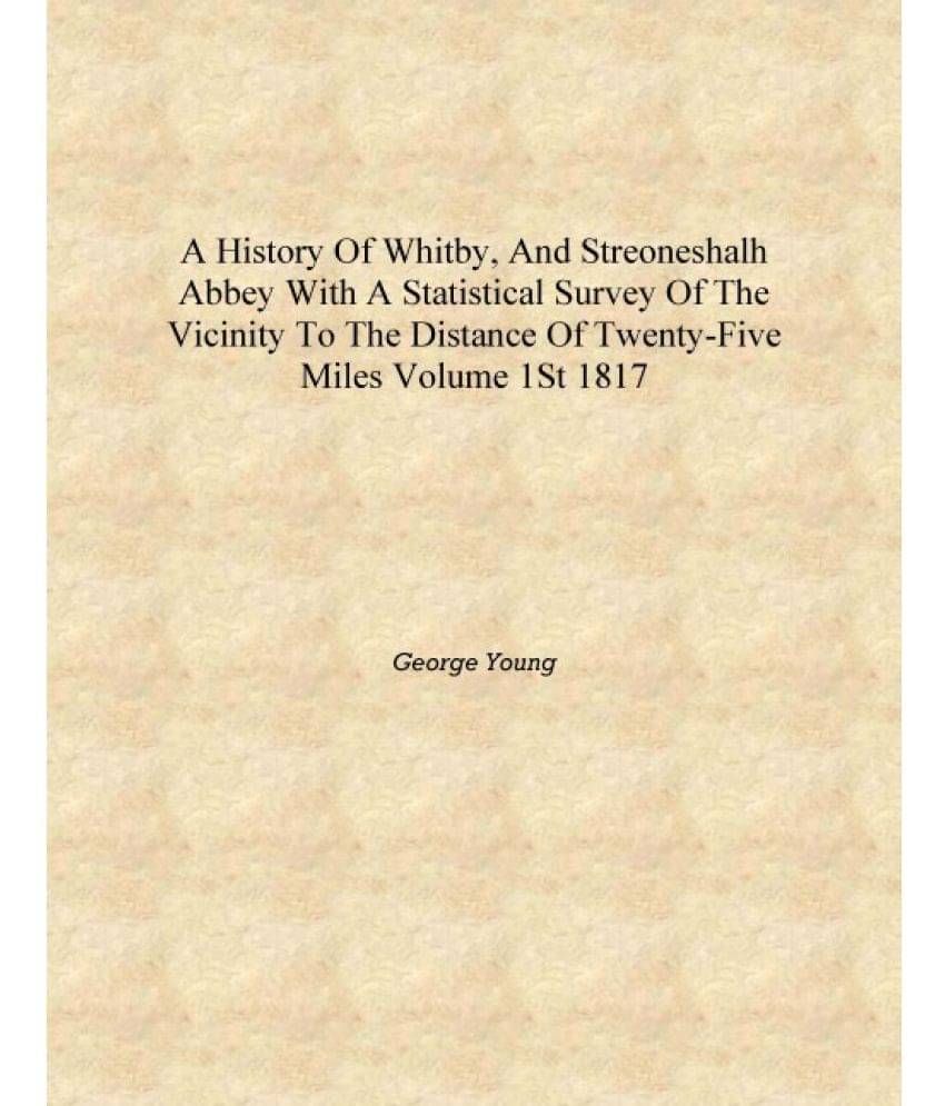 A history of Whitby, and Streoneshalh abbey with a statistical survey of the vicinity to the distance of twenty-five miles Vol.. A history of Whitby, and Streoneshalh abbey with a statistical survey of the vicinity to the distance of twenty-five miles Vol..