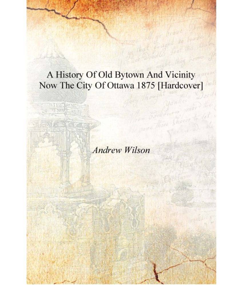     			A history of old Bytown and vicinity now the city of Ottawa 1875 [Hardcover]