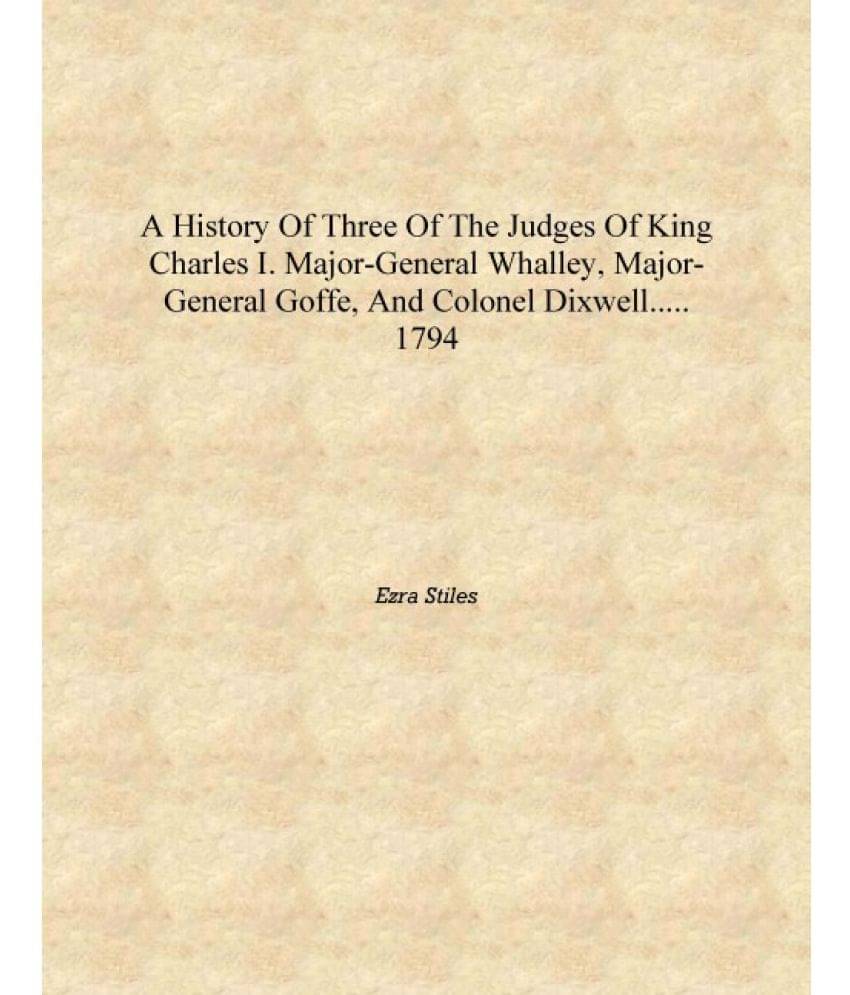 A history of three of the judges of King Charles I. Major-General Whalley, Major-General Goffe, and Colonel Dixwell..... 1794 ..     			A history of three of the judges of King Charles I. Major-General Whalley, Major-General Goffe, and Colonel Dixwell..... 1794 ..