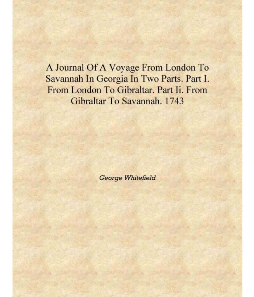 A journal of a voyage from London to Savannah in Georgia in two parts. Part I. From London to Gibraltar. Part II. From Gibralt..     			A journal of a voyage from London to Savannah in Georgia in two parts. Part I. From London to Gibraltar. Part II. From Gibralt..