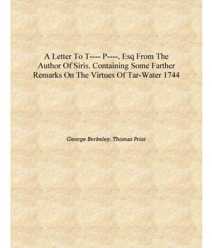 A letter to T---- P----, esq from the author of Siris. Containing some farther remarks on the virtues of tar-water 1744 [Hardc.. A letter to T---- P----, esq from the author of Siris. Containing some farther remarks on the virtues of tar-water 1744 [Hardc..