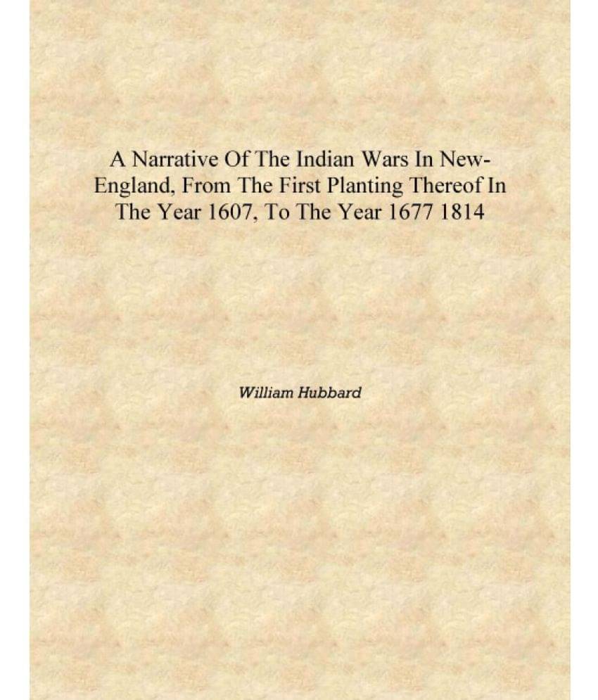 A narrative of the Indian wars in New-England, from the first planting thereof in the year 1607, to the year 1677 1814 [Hardco.. A narrative of the Indian wars in New-England, from the first planting thereof in the year 1607, to the year 1677 1814 [Hardco..