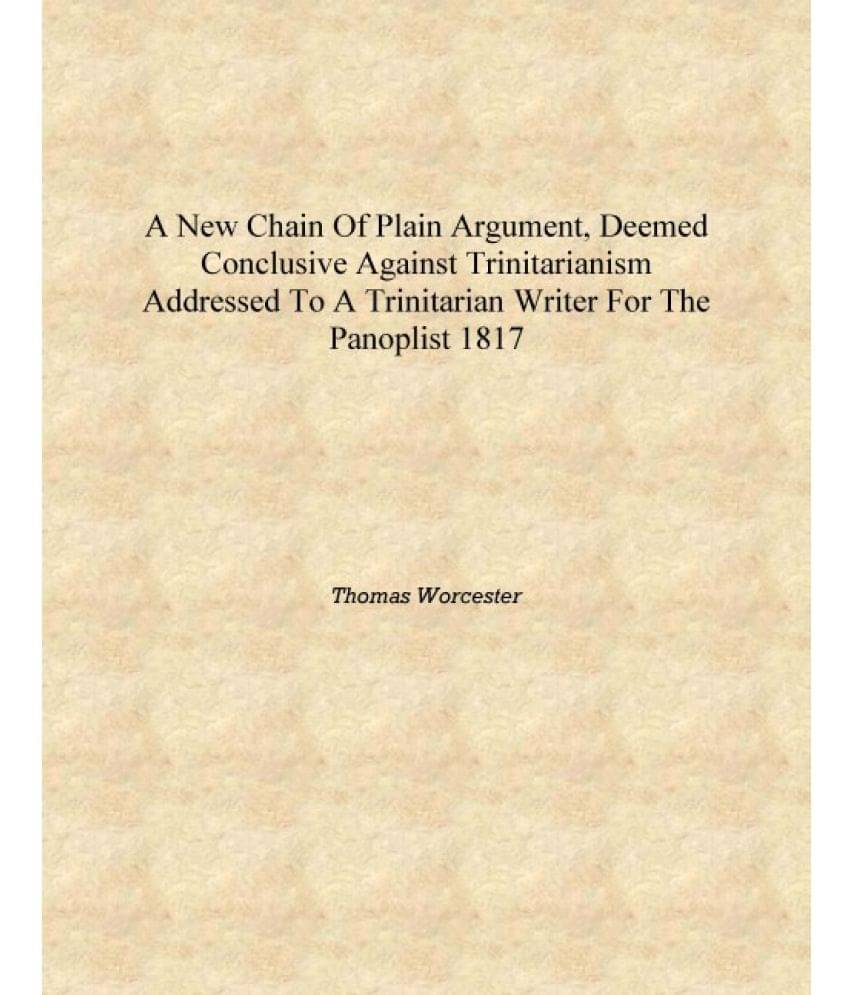A new chain of plain argument, deemed conclusive against Trinitarianism addressed to a Trinitarian writer for The panoplist 18.. A new chain of plain argument, deemed conclusive against Trinitarianism addressed to a Trinitarian writer for The panoplist 18..