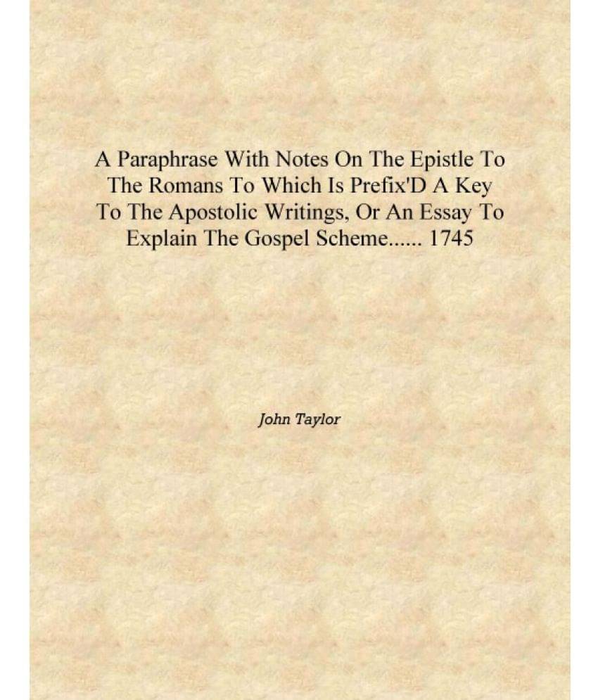 A paraphrase with notes on the Epistle to the Romans to which is prefix'd a key to the apostolic writings, or an essay to expl.. A paraphrase with notes on the Epistle to the Romans to which is prefix'd a key to the apostolic writings, or an essay to expl..