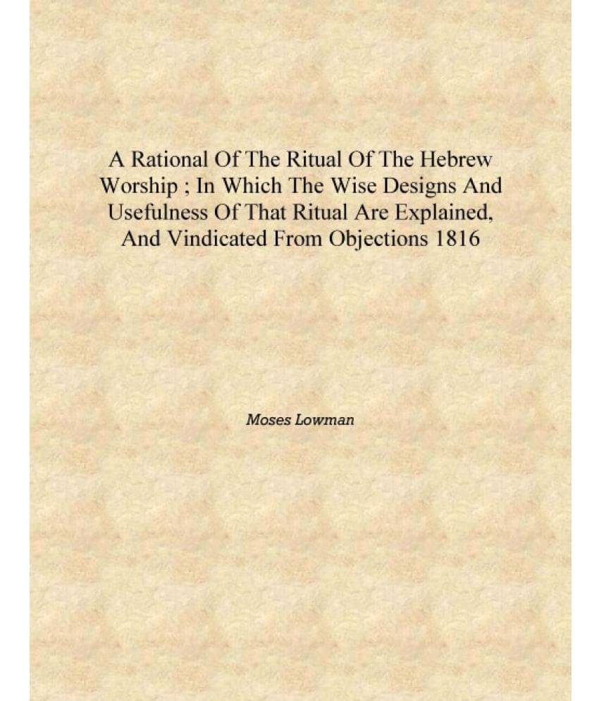 A rational of the ritual of the Hebrew worship ; in which the wise designs and usefulness of that ritual are explained, and vi.. A rational of the ritual of the Hebrew worship ; in which the wise designs and usefulness of that ritual are explained, and vi..