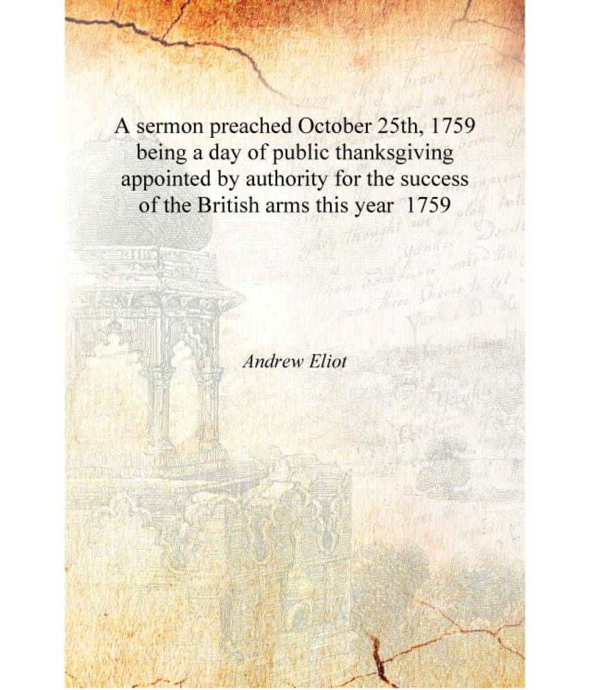 A sermon preached October 25th, 1759 being a day of public thanksgiving appointed by authority for the success of the British .. A sermon preached October 25th, 1759 being a day of public thanksgiving appointed by authority for the success of the British ..
