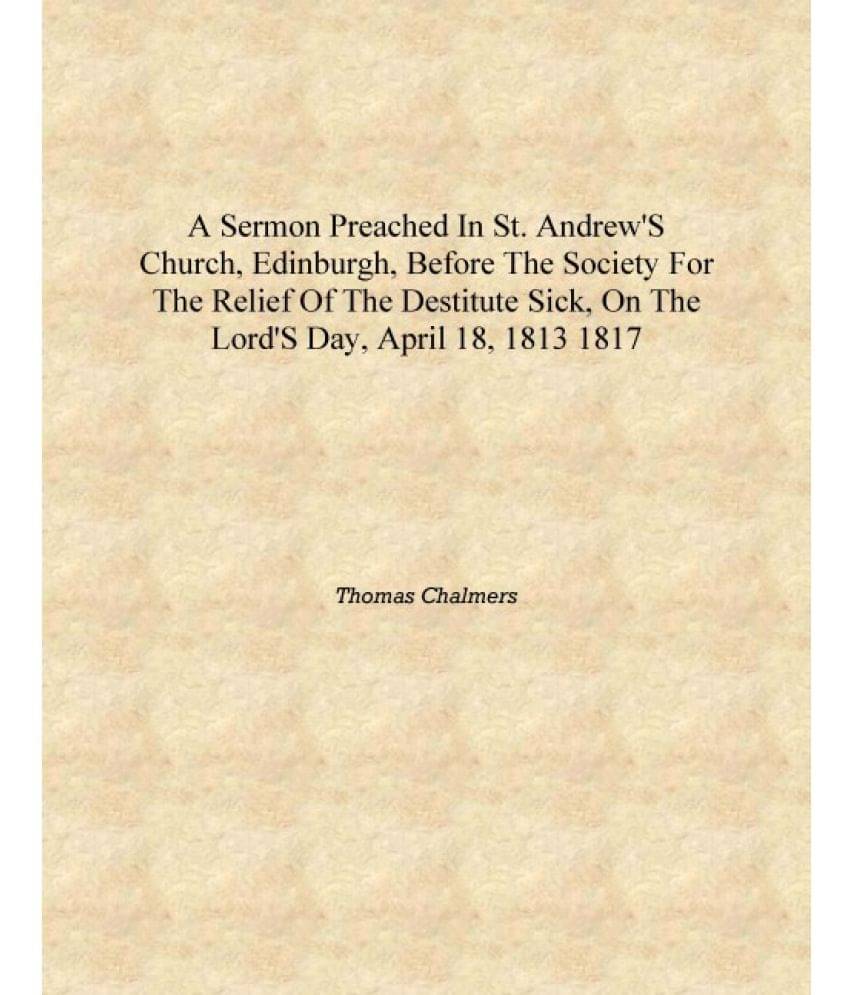 A sermon preached in St. Andrew's Church, Edinburgh, before the society for the relief of the destitute sick, on the Lord's da.. A sermon preached in St. Andrew's Church, Edinburgh, before the society for the relief of the destitute sick, on the Lord's da..