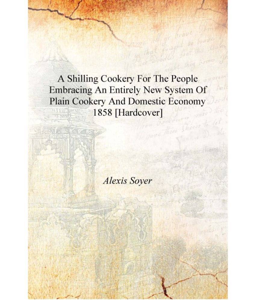     			A shilling cookery for the people embracing an entirely new system of plain cookery and domestic economy 1858 [Hardcover]