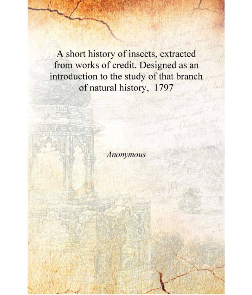 A short history of insects, extracted from works of credit. Designed as an introduction to the study of that branch of natural.. A short history of insects, extracted from works of credit. Designed as an introduction to the study of that branch of natural..