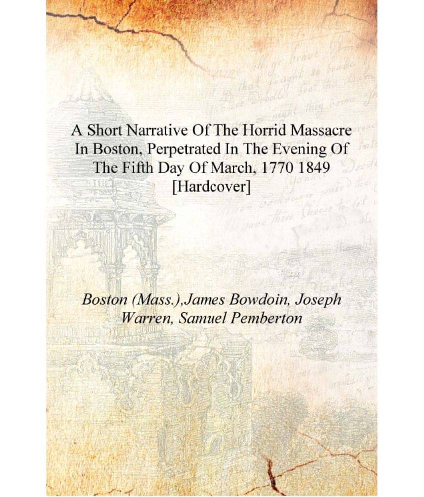     			A short narrative of the horrid massacre in Boston, perpetrated in the evening of the fifth day of March, 1770 1849 [Hardcover..