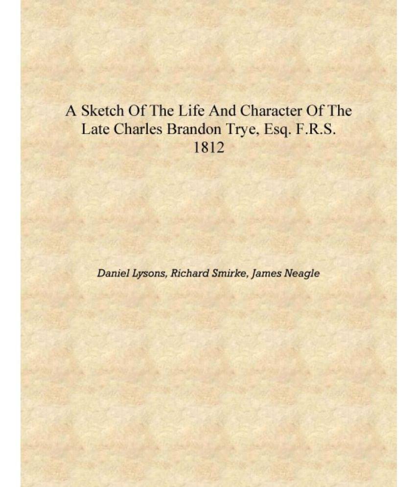     			A sketch of the life and character of the late Charles Brandon Trye, Esq. F.R.S. 1812 [Hardcover]