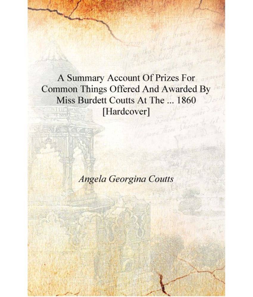     			A summary account of prizes for common things offered and awarded by miss Burdett Coutts at the ... 1860 [Hardcover]