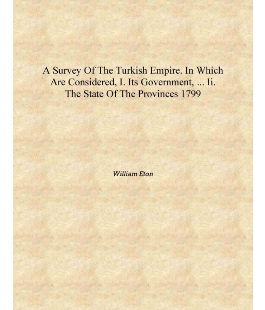     			A survey of the Turkish empire [electronic resource]. In which are considered, I. Its government, ... II. The state of the pro..