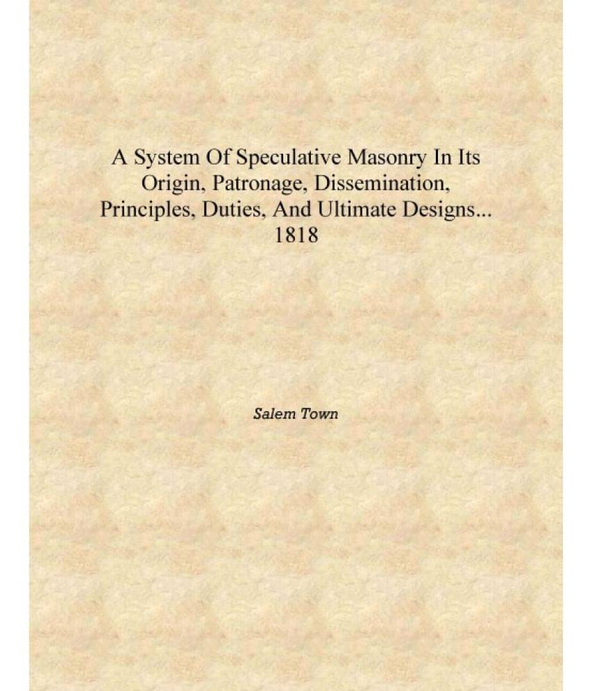     			A system of speculative masonry in its origin, patronage, dissemination, principles, duties, and ultimate designs... 1818 [Har..