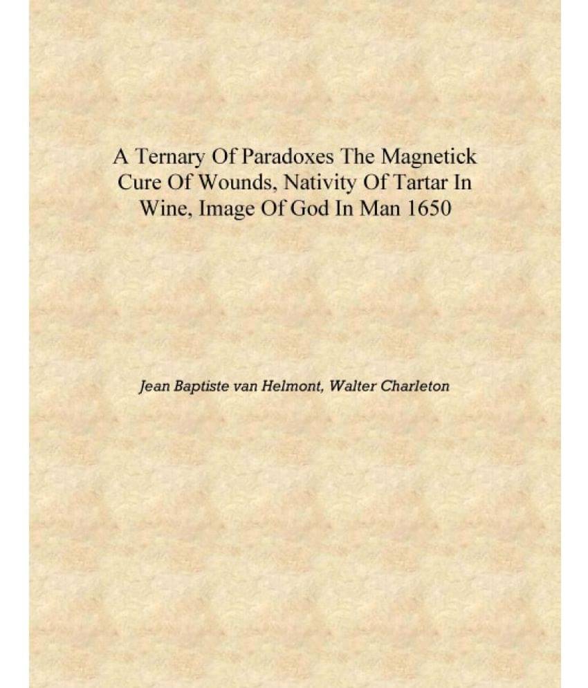     			A ternary of paradoxes The magnetick cure of wounds, nativity of tartar in wine, image of God in man 1650 [Hardcover]