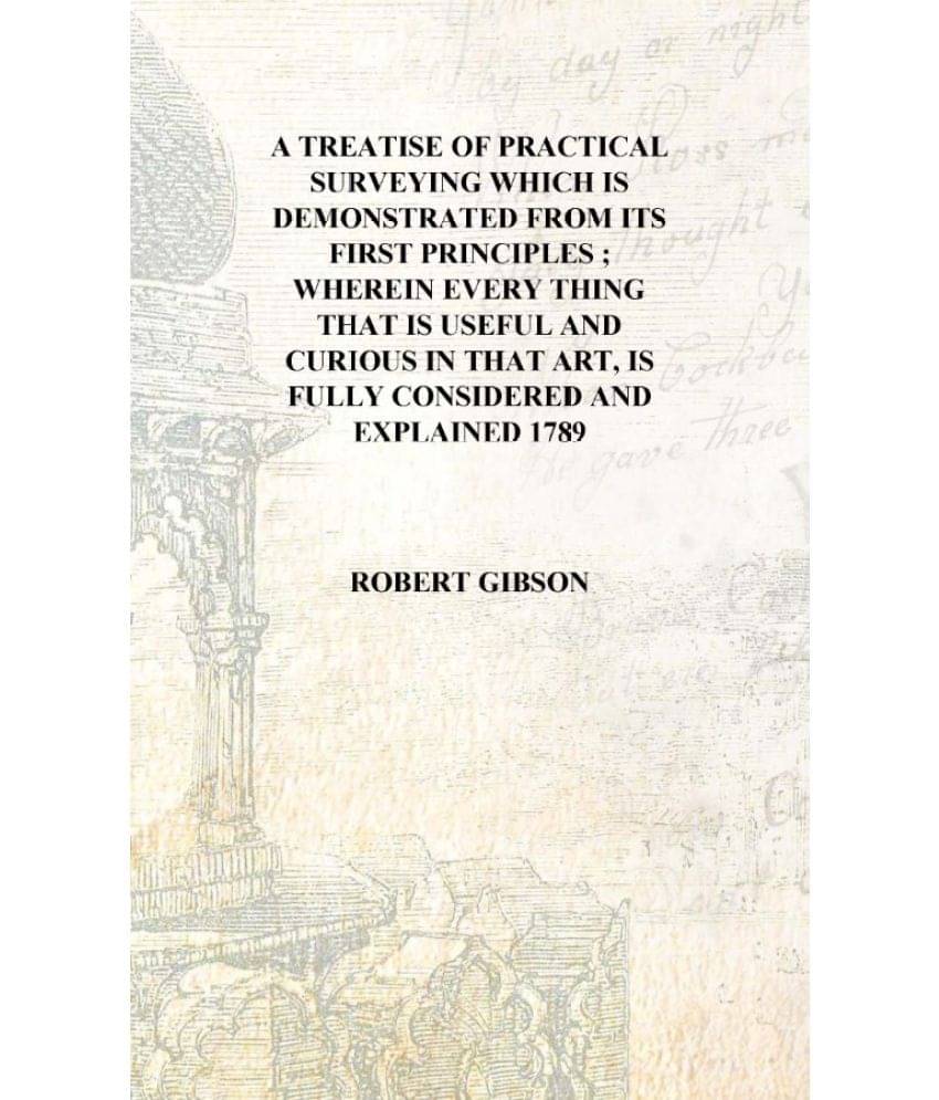 A treatise of practical surveying which is demonstrated from its first principles ; wherein every thing that is useful and cur..     			A treatise of practical surveying which is demonstrated from its first principles ; wherein every thing that is useful and cur..