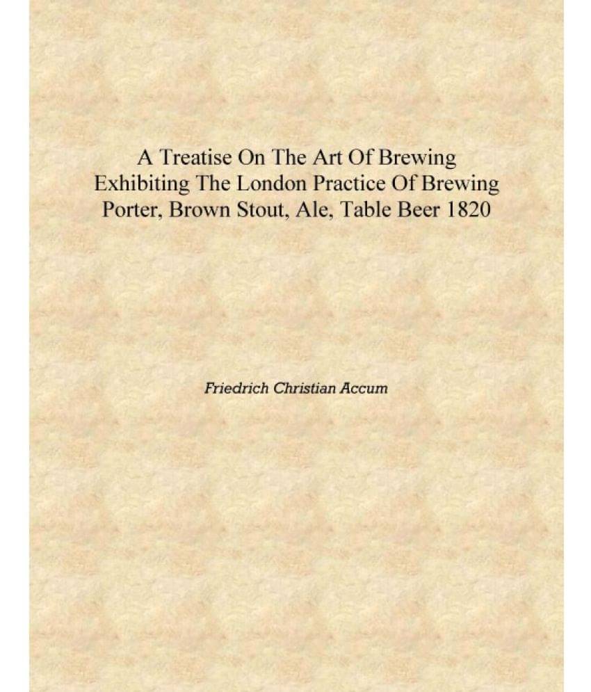     			A treatise on the art of brewing exhibiting the London practice of brewing porter, brown stout, ale, table beer 1820 [Hardcove..
