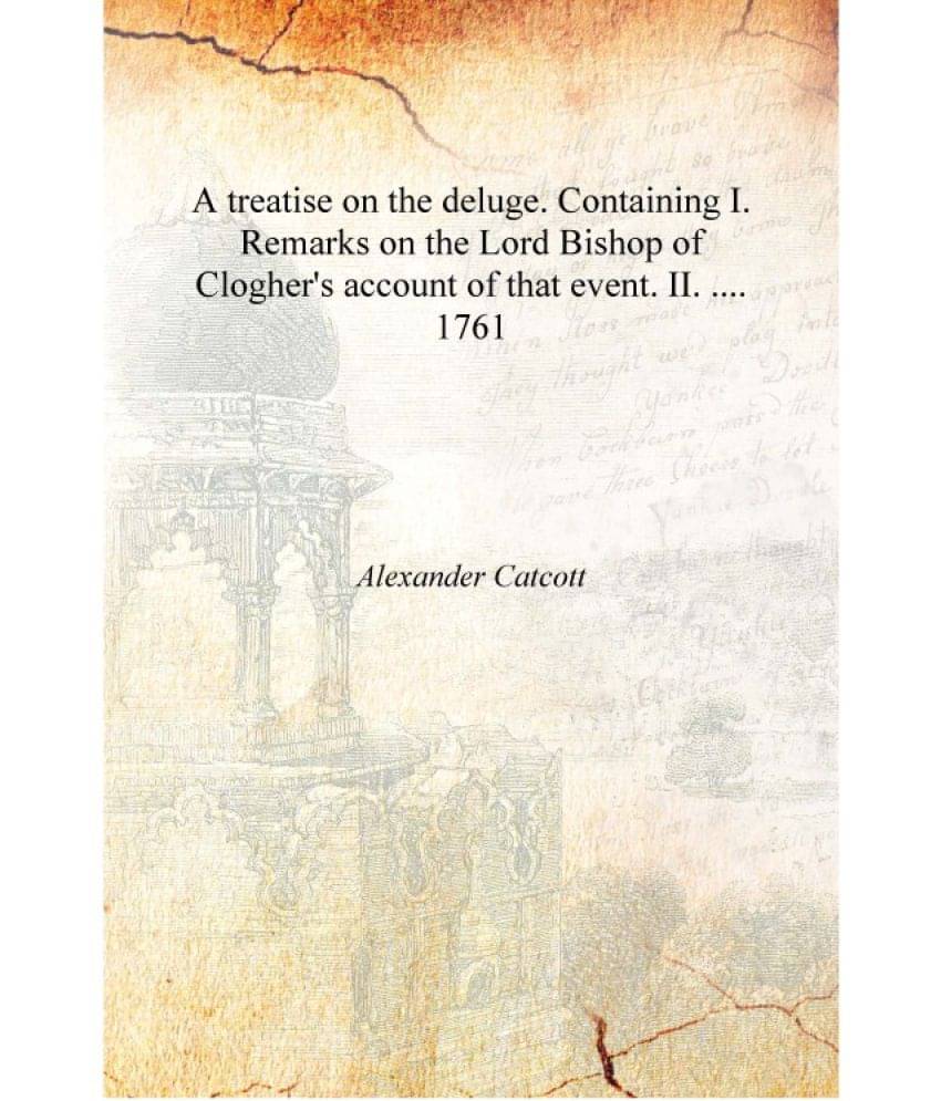 A treatise on the deluge. Containing I. Remarks on the Lord Bishop of Clogher's account of that event. II. .... 1761 [Hardcove.. A treatise on the deluge. Containing I. Remarks on the Lord Bishop of Clogher's account of that event. II. .... 1761 [Hardcove..