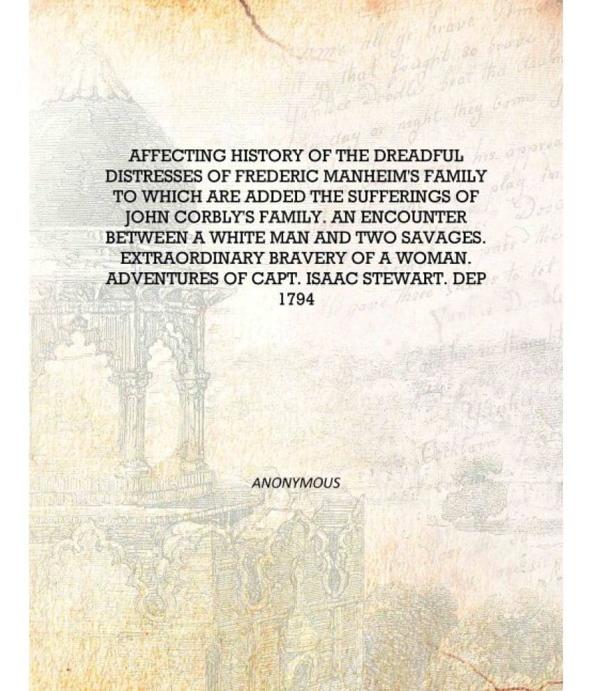Affecting History Of The Dreadful Distresses Of Frederic Manheim's Family To Which Are Added The Sufferings Of John Corbly's F.. Affecting History Of The Dreadful Distresses Of Frederic Manheim's Family To Which Are Added The Sufferings Of John Corbly's F..