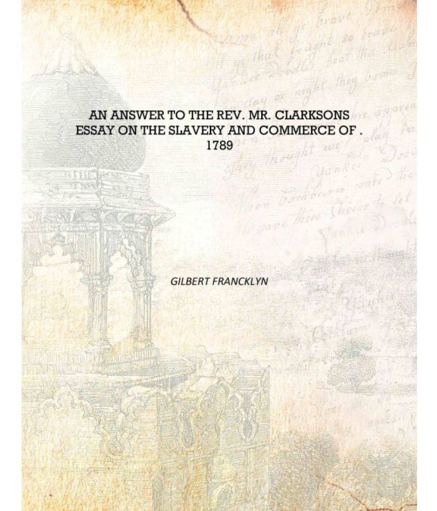     			An Answer to the Rev. Mr. Clarksons Essay on the Slavery and Commerce of . 1789 [Hardcover]