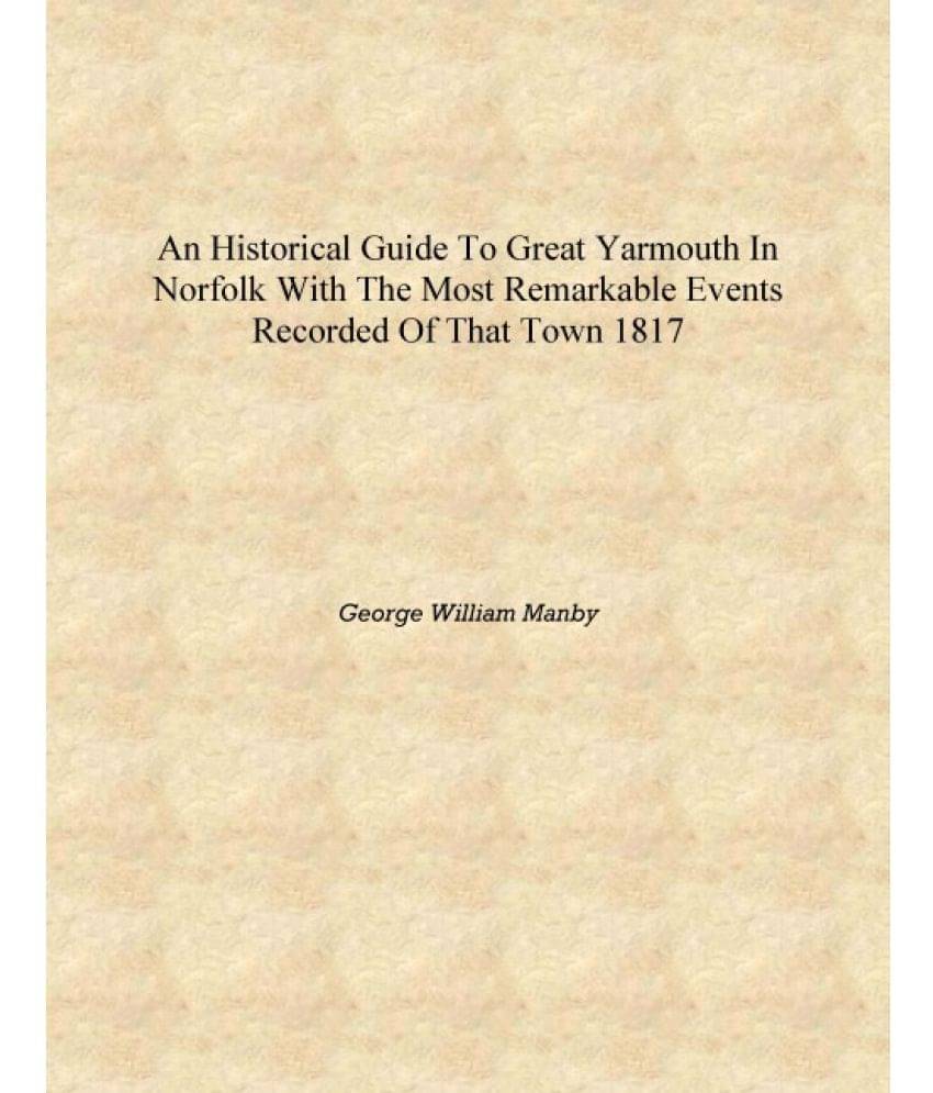     			An Historical guide to Great Yarmouth in Norfolk with the most remarkable events recorded of that town 1817 [Hardcover]