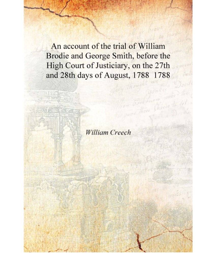 An account of the trial of William Brodie and George Smith, before the High Court of Justiciary, on the 27th and 28th days of .. An account of the trial of William Brodie and George Smith, before the High Court of Justiciary, on the 27th and 28th days of ..