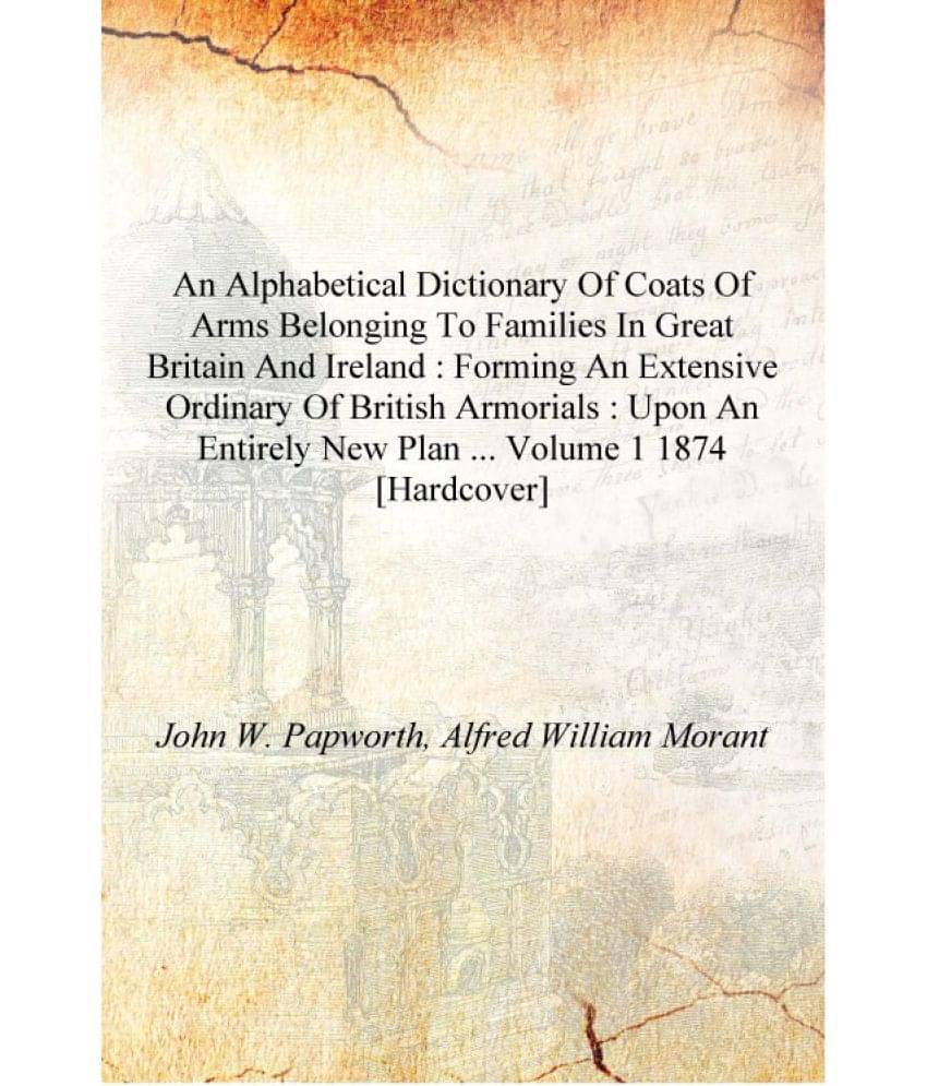An alphabetical dictionary of coats of arms belonging to families in Great Britain and Ireland : forming an extensive ordinary.. An alphabetical dictionary of coats of arms belonging to families in Great Britain and Ireland : forming an extensive ordinary..