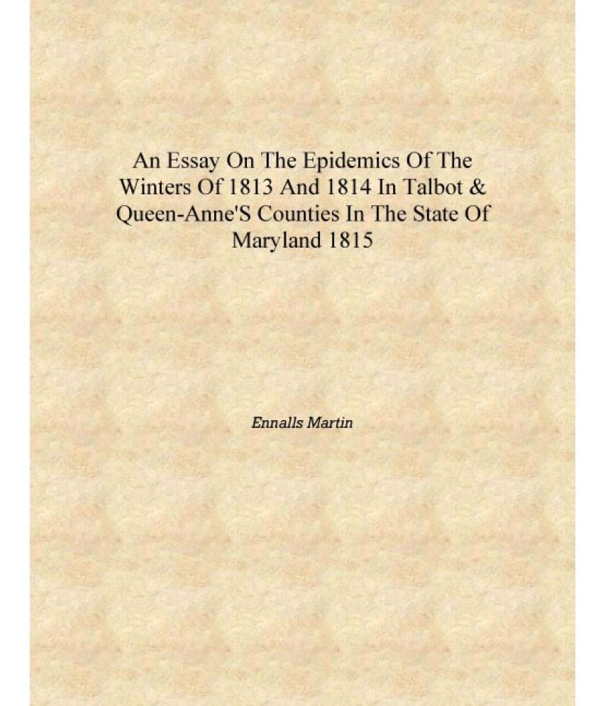     			An essay on the epidemics of the winters of 1813 and 1814 in Talbot & Queen-Anne's counties in the state of Maryland 1815 [Har..