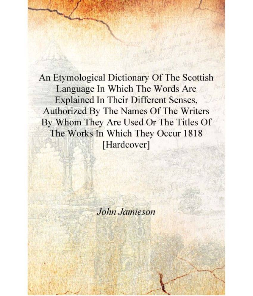     			An etymological dictionary of the Scottish language In which the words are explained in their different senses, authorized by ..