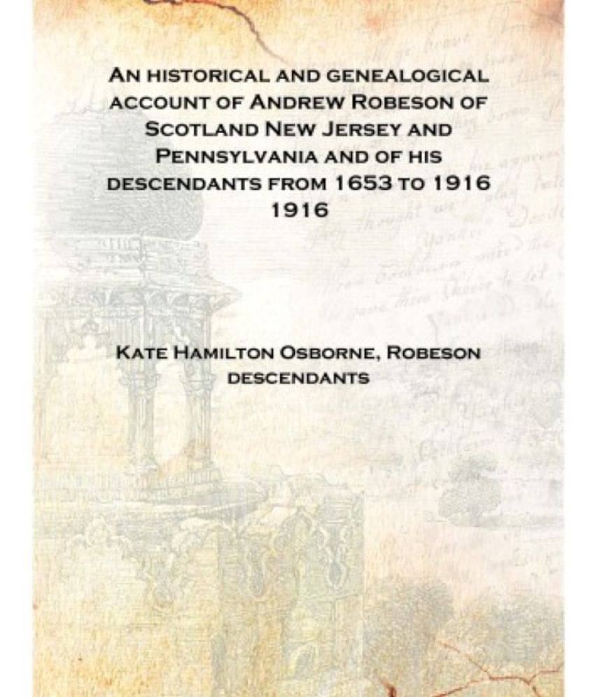     			An historical and genealogical account of Andrew Robeson of Scotland New Jersey and Pennsylvania and of his descendants from 1..