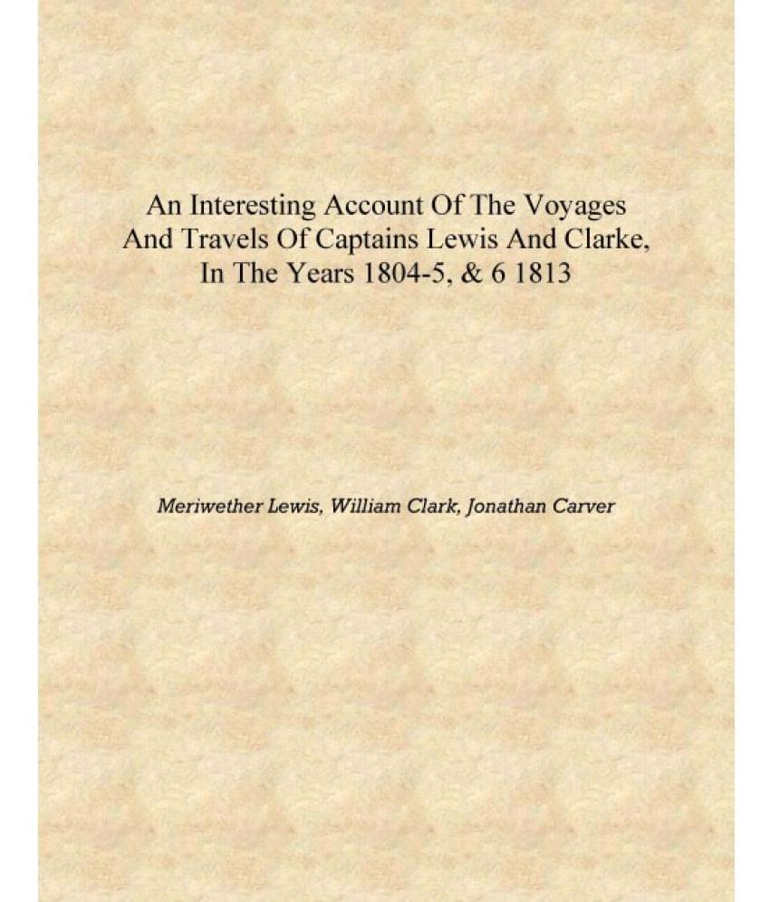    			An interesting account of the voyages and travels of Captains Lewis and Clarke, in the years 1804-5, & 6 1813 [Hardcover]