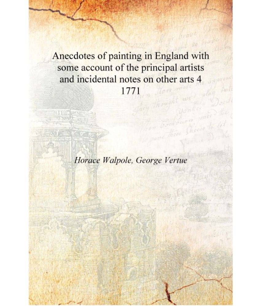 Anecdotes of painting in England with some account of the principal artists and incidental notes on other arts Volume 4 1771 [.. Anecdotes of painting in England with some account of the principal artists and incidental notes on other arts Volume 4 1771 [..