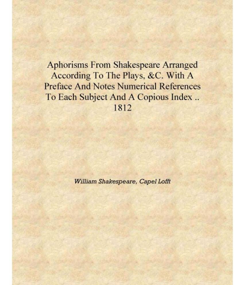     			Aphorisms from Shakespeare arranged according to the plays, &c. with a preface and notes numerical references to each subject ..