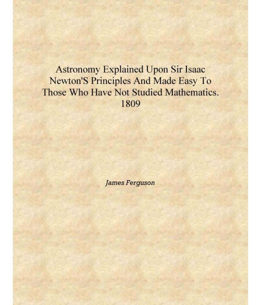 Astronomy explained upon Sir Isaac Newton's Principles and made easy to those who have not studied mathematics. 1809 [Hardcove.. Astronomy explained upon Sir Isaac Newton's Principles and made easy to those who have not studied mathematics. 1809 [Hardcove..